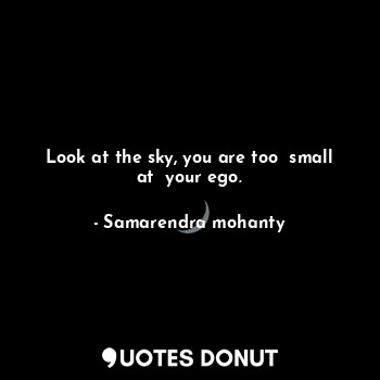 Look at the sky, you are too  small at  your ego.