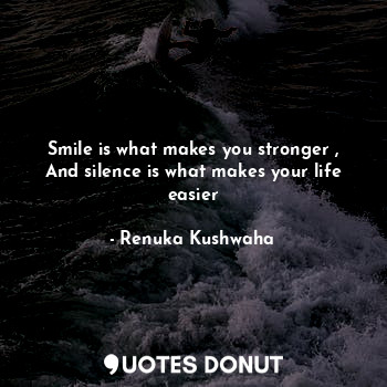 Smile is what makes you stronger , And silence is what makes your life easier