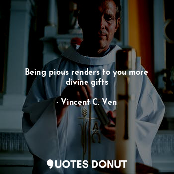 Being pious renders to you more divine gifts
