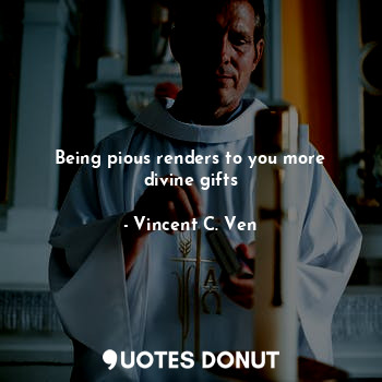  Being pious renders to you more divine gifts... - Vincent C. Ven - Quotes Donut