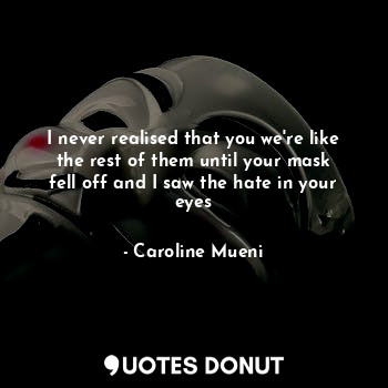  I never realised that you we're like the rest of them until your mask fell off a... - Caroline Mueni - Quotes Donut
