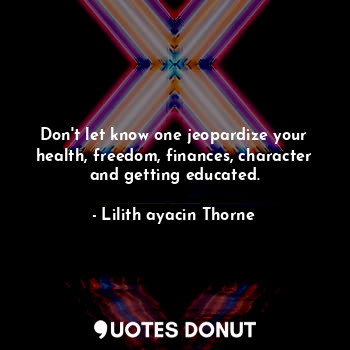  Don't let know one jeopardize your health, freedom, finances, character and gett... - Lilith ayacin Thorne - Quotes Donut