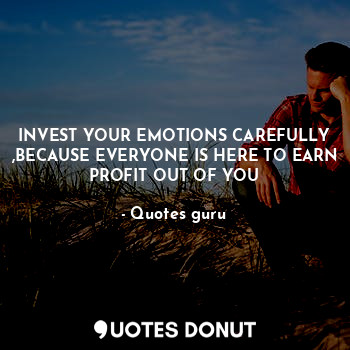  INVEST YOUR EMOTIONS CAREFULLY ,BECAUSE EVERYONE IS HERE TO EARN PROFIT OUT OF Y... - Quotes guru - Quotes Donut