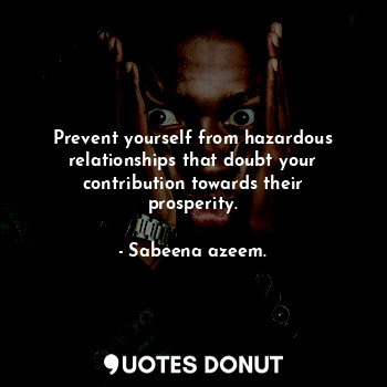  Prevent yourself from hazardous relationships that doubt your contribution towar... - Sabeena azeem. - Quotes Donut