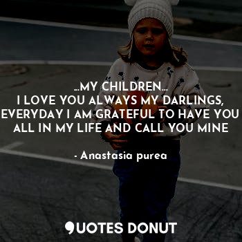  ...MY CHILDREN...
I LOVE YOU ALWAYS MY DARLINGS, EVERYDAY I AM GRATEFUL TO HAVE ... - Anastasia purea - Quotes Donut