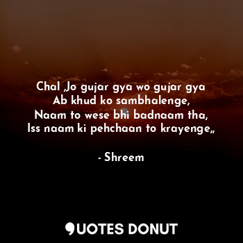  Chal ,Jo gujar gya wo gujar gya
Ab khud ko sambhalenge,
Naam to wese bhi badnaam... - Shreem - Quotes Donut