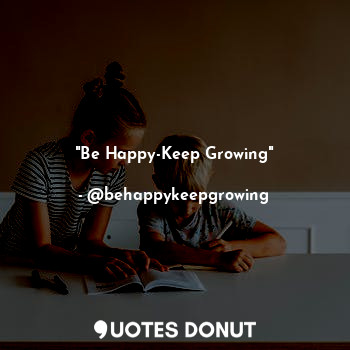 "Be Happy-Keep Growing"