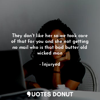  They don't like her so we took care of that for you and she not getting no mail ... - Injuryed - Quotes Donut