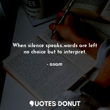  When silence speaks..words are left no choice but to interpret.... - asam - Quotes Donut