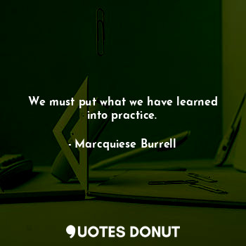 We must put what we have learned into practice.