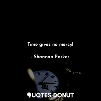  Time gives no mercy!... - Shannon Parker - Quotes Donut
