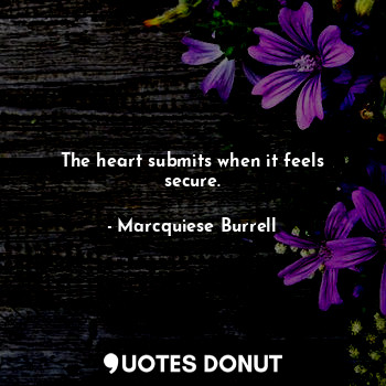  The heart submits when it feels secure.... - Marcquiese Burrell - Quotes Donut