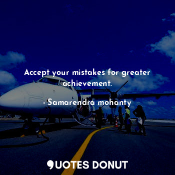 Accept your mistakes for greater achievement.