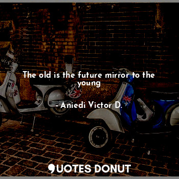 The old is the future mirror to the young