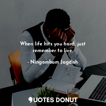  When life hits you hard, just remember to live.... - Ningombam Jagdish - Quotes Donut