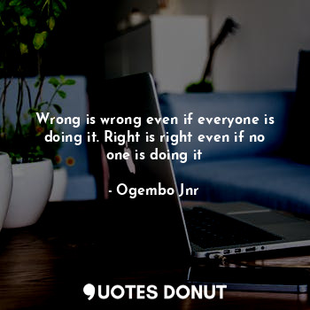  Wrong is wrong even if everyone is doing it. Right is right even if no one is do... - Ogembo Jnr - Quotes Donut