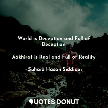 World is Deception and Full of Deception

Aakhirat is Real and Full of Reality