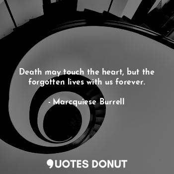  Death may touch the heart, but the forgotten lives with us forever.... - Marcquiese Burrell - Quotes Donut