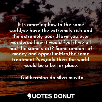  It is amazing how in the same world,we have the extremely rich and the extremely... - Guilhermina da silva muxito - Quotes Donut