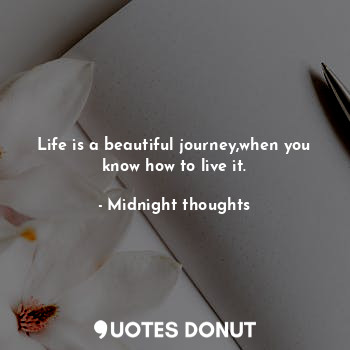 Life is a beautiful journey,when you know how to live it.... - Midnight thoughts - Quotes Donut
