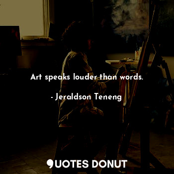 Art speaks louder than words.