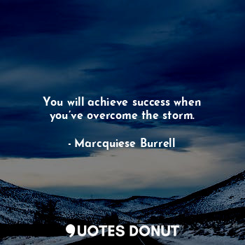You will achieve success when you’ve overcome the storm.