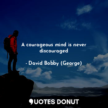  A courageous mind is never discouraged... - David Bobby (George) - Quotes Donut