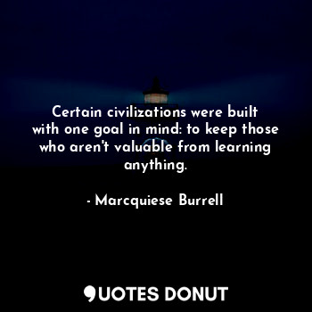  Certain civilizations were built with one goal in mind: to keep those who aren't... - Marcquiese Burrell - Quotes Donut