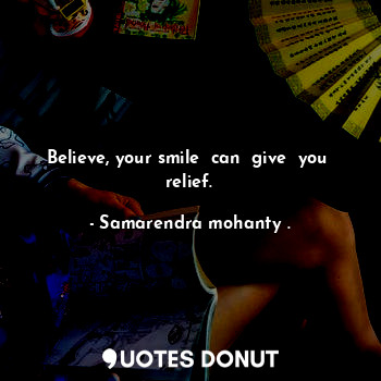  Believe, your smile  can  give  you  relief.... - Samarendra mohanty . - Quotes Donut