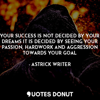  YOUR SUCCESS IS NOT DECIDED BY YOUR DREAMS IT IS DECIDED BY SEEING YOUR PASSION,... - ASTRICK WRITER - Quotes Donut