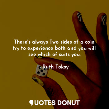  There's always Two sides of a coin try to experience both and you will see which... - Ruth Toksy - Quotes Donut