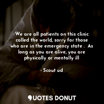  We are all patients on this clinic called the world, sorry for those who are in ... - Scout ud - Quotes Donut