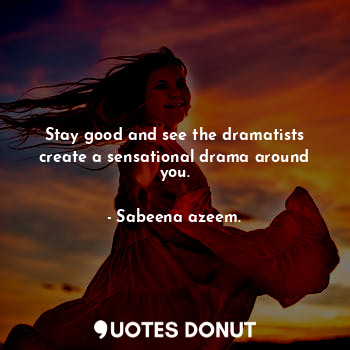 Stay good and see the dramatists create a sensational drama around you.... - Sabeena azeem. - Quotes Donut