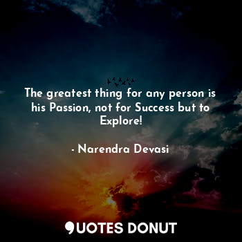 The greatest thing for any person is his Passion, not for Success but to Explore!