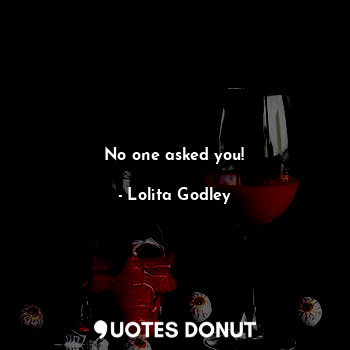  No one asked you!... - Lo Godley - Quotes Donut