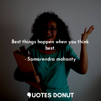  Best things happen when you think best.... - Samarendra mohanty - Quotes Donut