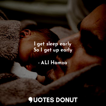  I get sleep early
So I get up early... - ALI Hamza - Quotes Donut