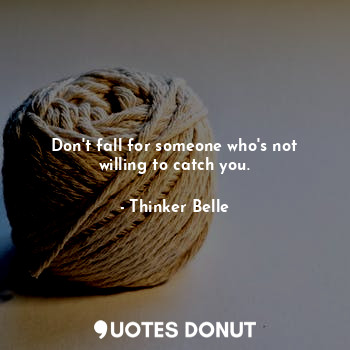  Don't fall for someone who's not willing to catch you.... - Thinker Belle - Quotes Donut