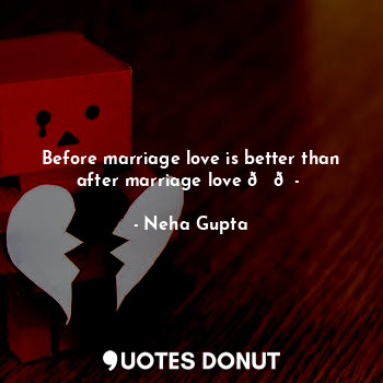  Before marriage love is better than after marriage love ??... - Neha Gupta - Quotes Donut