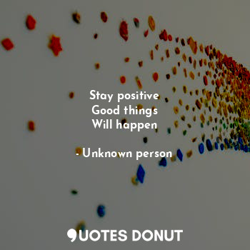  Stay positive
Good things
Will happen... - Unknown person - Quotes Donut