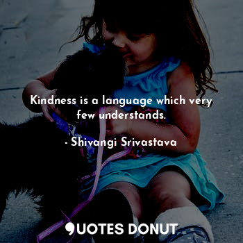 Kindness is a language which very few understands.