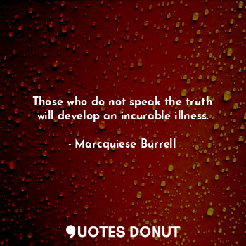  Those who do not speak the truth will develop an incurable illness.... - Marcquiese Burrell - Quotes Donut