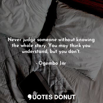  Never judge someone without knowing the whole story. You may think you understan... - Ogembo Jnr - Quotes Donut