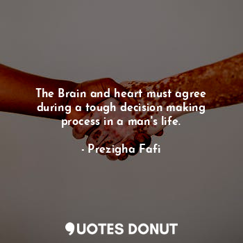  The Brain and heart must agree during a tough decision making process in a man's... - Prezigha Fafi - Quotes Donut