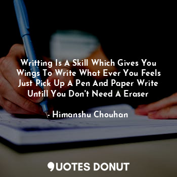 Writting Is A Skill Which Gives You Wings To Write What Ever You Feels Just Pick Up A Pen And Paper Write Untill You Don't Need A Eraser