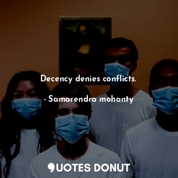  Decency denies conflicts.... - Samarendra mohanty - Quotes Donut