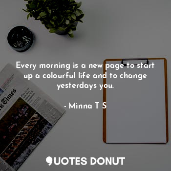  Every morning is a new page to start up a colourful life and to change yesterday... - Minna T S - Quotes Donut