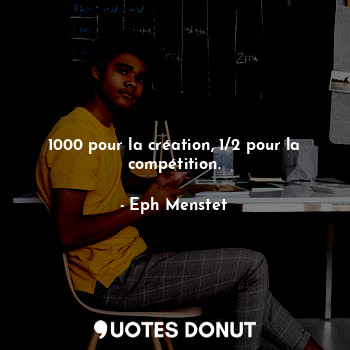  1000 pour la création, 1/2 pour la compétition.... - Eph Menstet - Quotes Donut