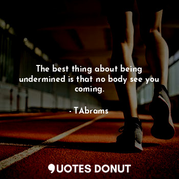  The best thing about being undermined is that no body see you coming.... - TAbrams - Quotes Donut