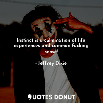  Instinct is a culmination of life experiences and common fucking sense!... - Jeffrey Dixie - Quotes Donut